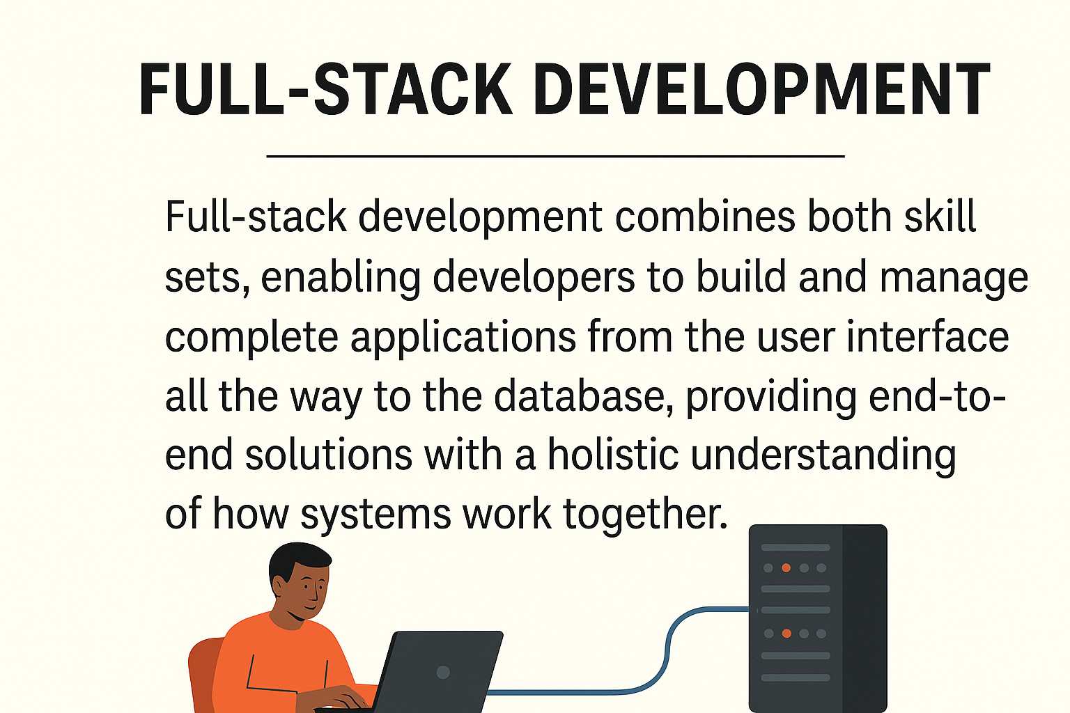 Combines both skill sets, enabling developers to build and manage complete applications from the user interface all the way to the database, providing end-to-end solutions with a holistic understanding of how systems work together